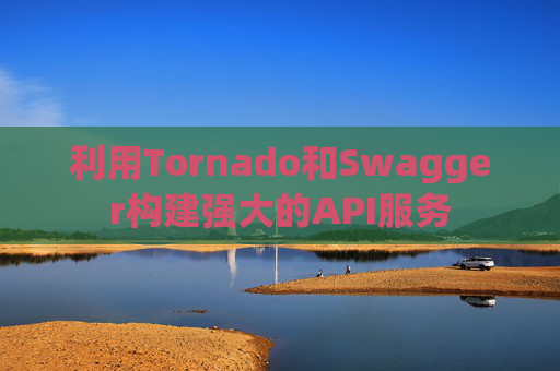 利用Tornado和Swagger构建强大的API服务