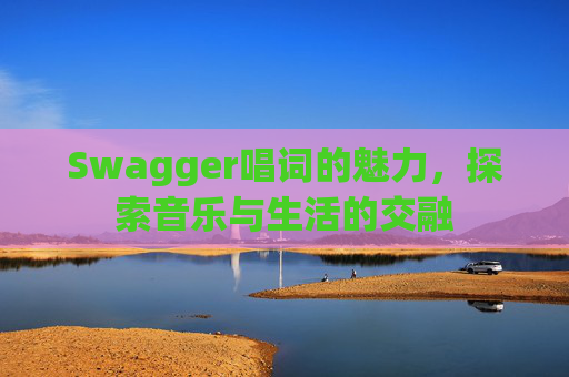 Swagger唱词的魅力，探索音乐与生活的交融